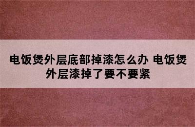 电饭煲外层底部掉漆怎么办 电饭煲外层漆掉了要不要紧